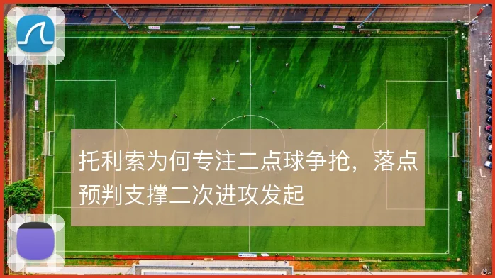托利索为何专注二点球争抢，落点预判支撑二次进攻发起