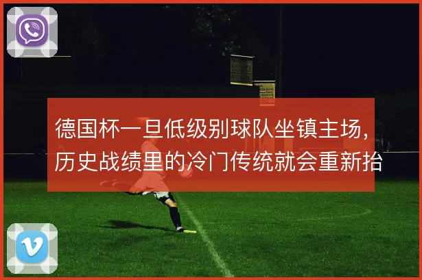 德国杯一旦低级别球队坐镇主场，历史战绩里的冷门传统就会重新抬头