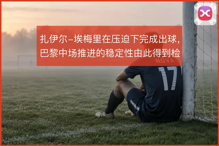 扎伊尔-埃梅里在压迫下完成出球，巴黎中场推进的稳定性由此得到检验