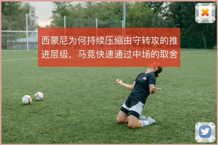 西蒙尼为何持续压缩由守转攻的推进层级,马竞快速通过中场的取舍逻辑
