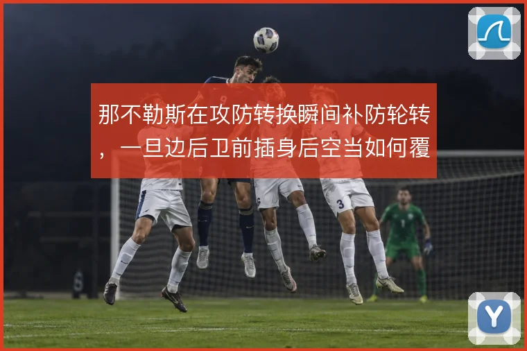 那不勒斯在攻防转换瞬间补防轮转，一旦边后卫前插身后空当如何覆盖