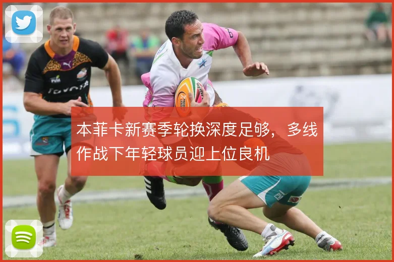 本菲卡新赛季轮换深度足够,多线作战下年轻球员迎上位良机