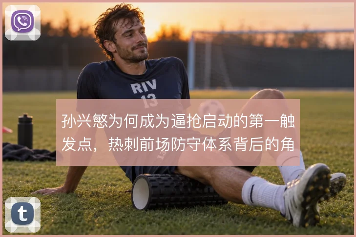 孙兴慜为何成为逼抢启动的第一触发点，热刺前场防守体系背后的角色分工