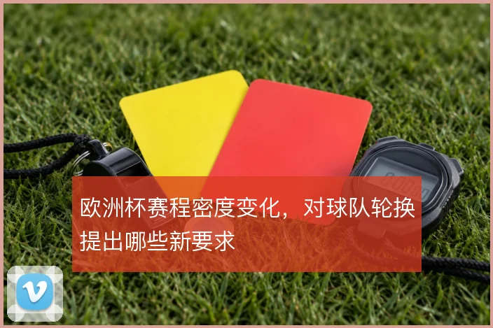 欧洲杯赛程密度变化，对球队轮换提出哪些新要求