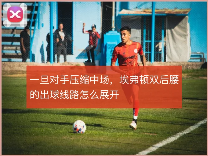 一旦对手压缩中场，埃弗顿双后腰的出球线路怎么展开