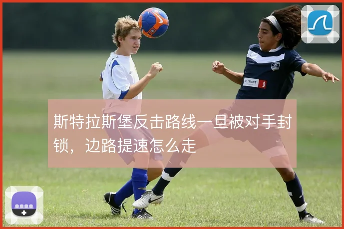 斯特拉斯堡反击路线一旦被对手封锁，边路提速怎么走