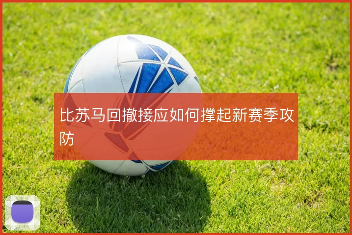 比苏马回撤接应如何撑起新赛季攻防