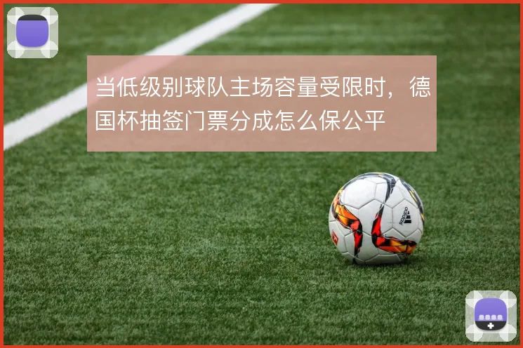 当低级别球队主场容量受限时，德国杯抽签门票分成怎么保公平
