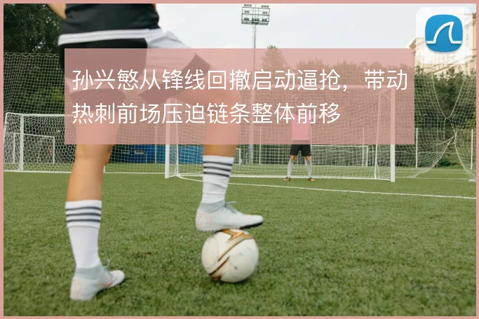 孙兴慜从锋线回撤启动逼抢，带动热刺前场压迫链条整体前移