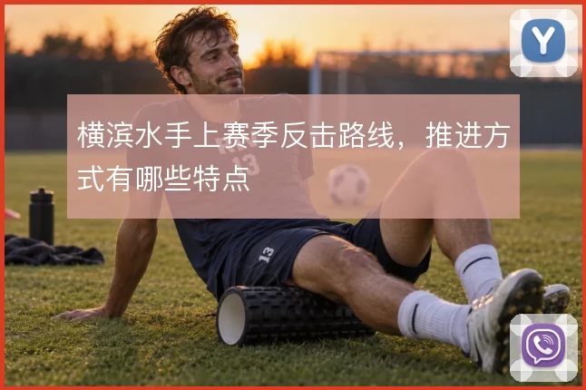 横滨水手上赛季反击路线，推进方式有哪些特点