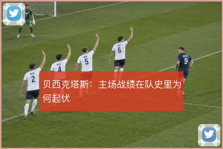 贝西克塔斯：主场战绩在队史里为何起伏