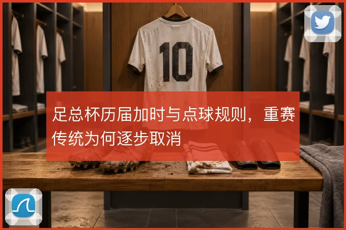 足总杯历届加时与点球规则，重赛传统为何逐步取消